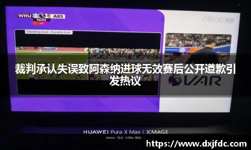 裁判承认失误致阿森纳进球无效赛后公开道歉引发热议