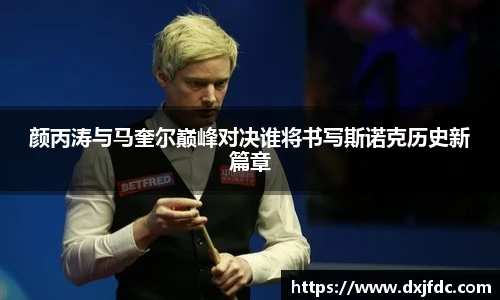 低调看球颜丙涛与马奎尔巅峰对决谁将书写斯诺克历史新篇章