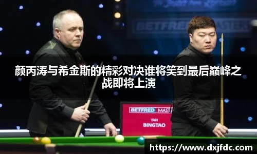 低调看球颜丙涛与希金斯的精彩对决谁将笑到最后巅峰之战即将上演